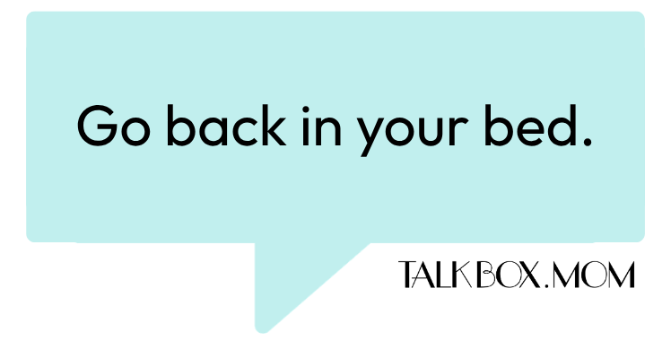 A speech bubble that says Go back in your bed TalkBoxMom