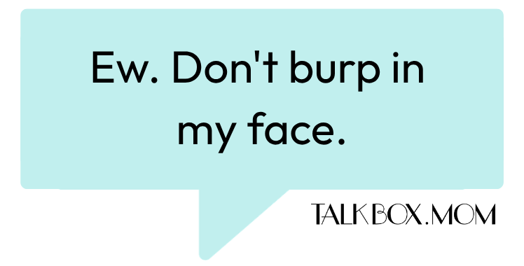 A speech bubble that says Ew. Don't burp in my face TalkBoxMom