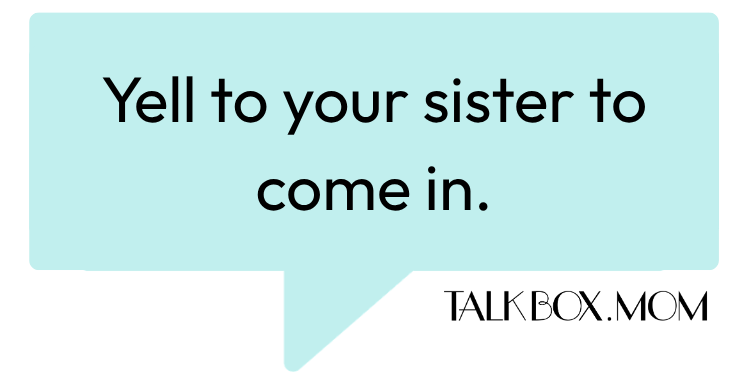 A speech bubble that says Yell to your sister to come in TalkBoxMom